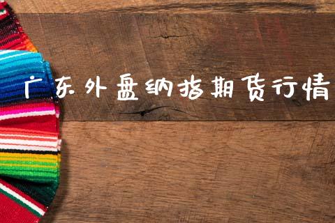 广东外盘纳指期货行情_https://www.kuaijiepai.net_期货在线_第1张