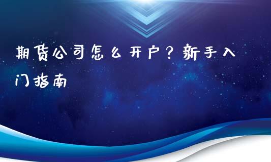 期货公司怎么开户？新手入门指南_https://www.kuaijiepai.net_国际股建_第1张