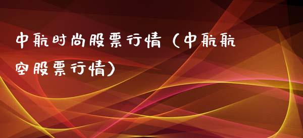 中航时尚股票行情（中航航空股票行情）_https://www.kuaijiepai.net_股票理论_第1张