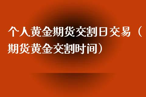 个人黄金期货交割日交易（期货黄金交割时间）_https://www.kuaijiepai.net_期货资讯_第1张