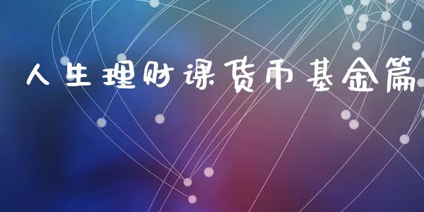 人生理财课货币基金篇_https://www.kuaijiepai.net_期货理财_第1张