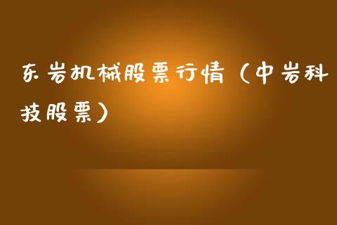 东岩机械股票行情（中岩科技股票）_https://www.kuaijiepai.net_股票理论_第1张