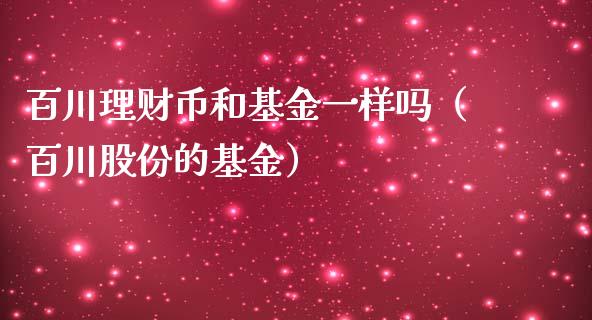 百川理财币和基金一样吗（百川股份的基金）_https://www.kuaijiepai.net_期货理财_第1张