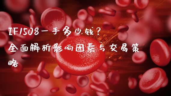 IF1508一手多少钱？全面解析影响因素与交易策略_https://www.kuaijiepai.net_新股新闻_第1张