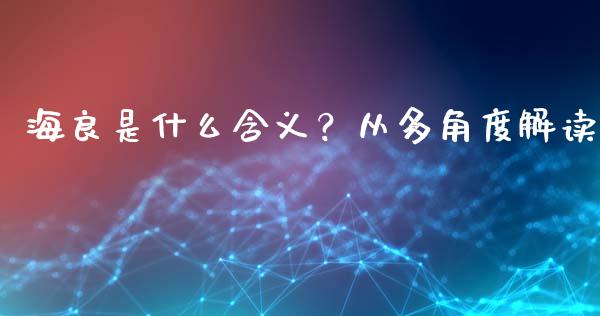 海良是什么含义？从多角度解读_https://www.kuaijiepai.net_新股新闻_第1张