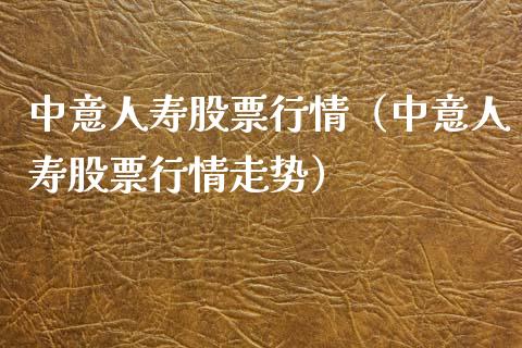 中意人寿股票行情（中意人寿股票行情走势）_https://www.kuaijiepai.net_国际股建_第1张