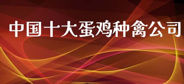 中国十大蛋鸡种禽公司_https://www.kuaijiepai.net_期货资讯_第1张