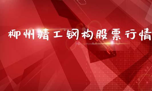 柳州精工钢构股票行情_https://www.kuaijiepai.net_股票理论_第1张