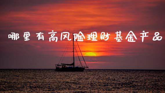 哪里有高风险理财基金产品_https://www.kuaijiepai.net_期货理财_第1张