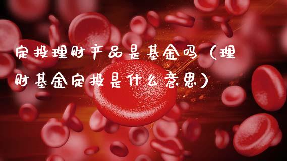 定投理财产品是基金吗（理财基金定投是什么意思）_https://www.kuaijiepai.net_投资理财_第1张