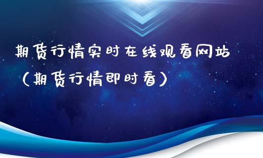 期货行情实时在线观看网站（期货行情即时看）_https://www.kuaijiepai.net_期货在线_第1张