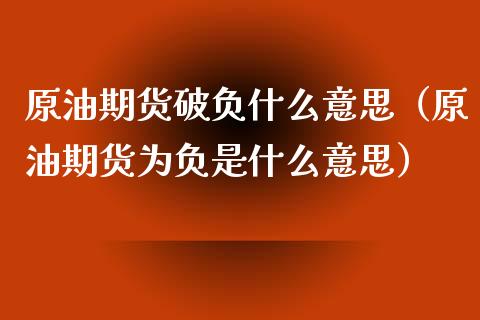 原油期货破负什么意思（原油期货为负是什么意思）_https://www.kuaijiepai.net_国际期货_第1张