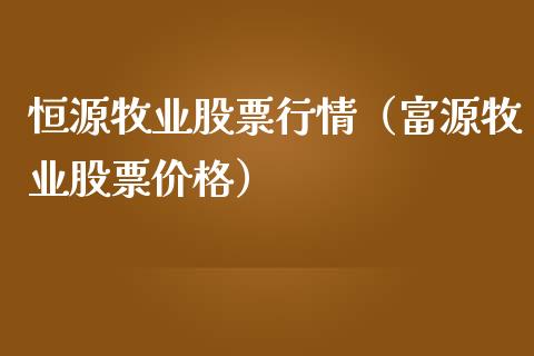 恒源牧业股票行情（富源牧业股票价格）_https://www.kuaijiepai.net_股票理论_第1张