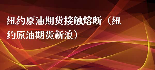 纽约原油期货接触熔断（纽约原油期货新浪）_https://www.kuaijiepai.net_期货资讯_第1张
