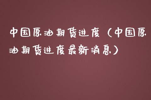 中国原油期货进度（中国原油期货进度最新消息）_https://www.kuaijiepai.net_期货资讯_第1张
