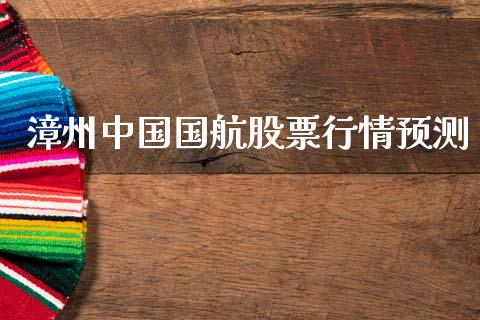 漳州中国国航股票行情预测_https://www.kuaijiepai.net_新股新闻_第1张