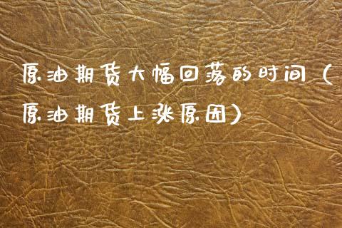 原油期货大幅回落的时间（原油期货上涨原因）_https://www.kuaijiepai.net_国际期货_第1张