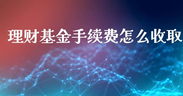 理财基金手续费怎么收取_https://www.kuaijiepai.net_投资理财_第1张