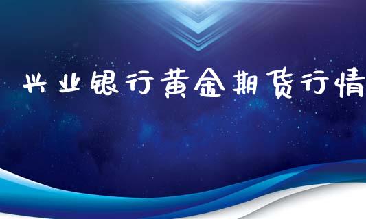 兴业银行黄金期货行情_https://www.kuaijiepai.net_国际期货_第1张