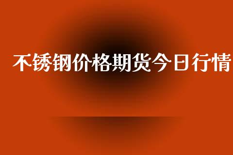 不锈钢价格期货今日行情_https://www.kuaijiepai.net_国际期货_第1张