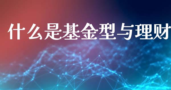 什么是基金型与理财_https://www.kuaijiepai.net_期货理财_第1张
