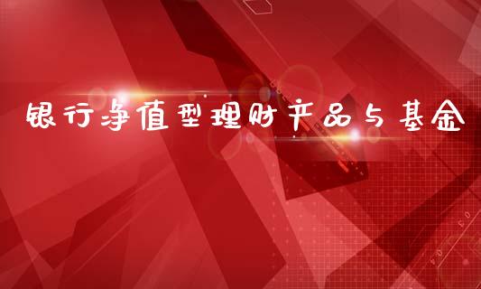 银行净值型理财产品与基金_https://www.kuaijiepai.net_投资理财_第1张