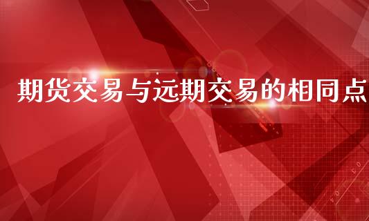 期货交易与远期交易的相同点_https://www.kuaijiepai.net_期货资讯_第1张