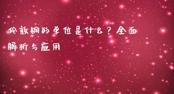 伦敦铜的单位是什么？全面解析与应用_https://www.kuaijiepai.net_投资理财_第1张