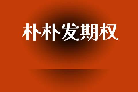朴朴发期权_https://www.kuaijiepai.net_期货资讯_第1张