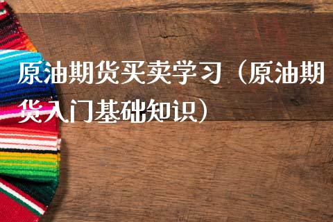 原油期货买卖学习（原油期货入门基础知识）_https://www.kuaijiepai.net_期货资讯_第1张