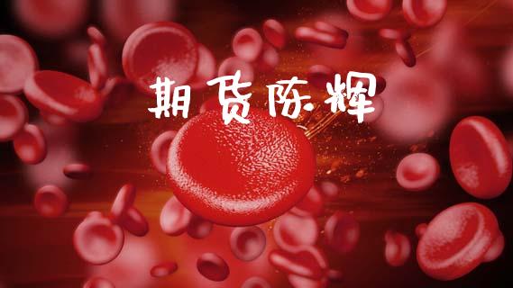 期货陈辉_https://www.kuaijiepai.net_新股新闻_第1张