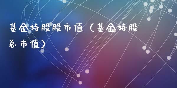 基金持股股市值（基金持股总市值）_https://www.kuaijiepai.net_期货理财_第1张