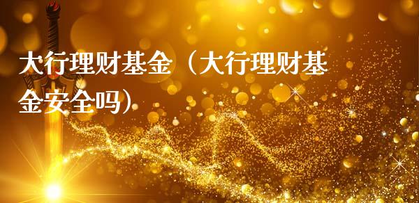 大行理财基金（大行理财基金安全吗）_https://www.kuaijiepai.net_投资理财_第1张