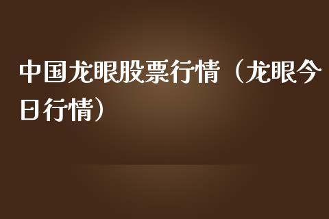 中国龙眼股票行情（龙眼今日行情）_https://www.kuaijiepai.net_股票理论_第1张
