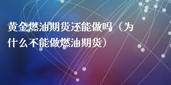 黄金燃油期货还能做吗（为什么不能做燃油期货）_https://www.kuaijiepai.net_期货资讯_第1张