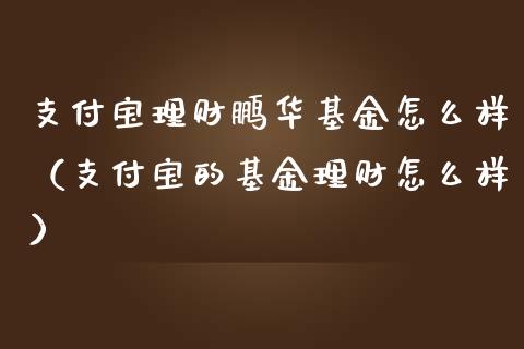 支付宝理财鹏华基金怎么样（支付宝的基金理财怎么样）_https://www.kuaijiepai.net_投资理财_第1张