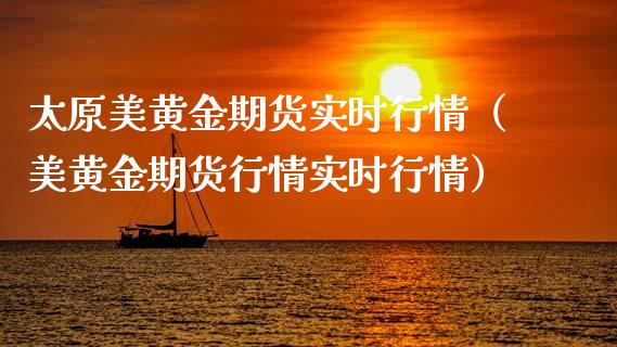 太原美黄金期货实时行情（美黄金期货行情实时行情）_https://www.kuaijiepai.net_国际期货_第1张