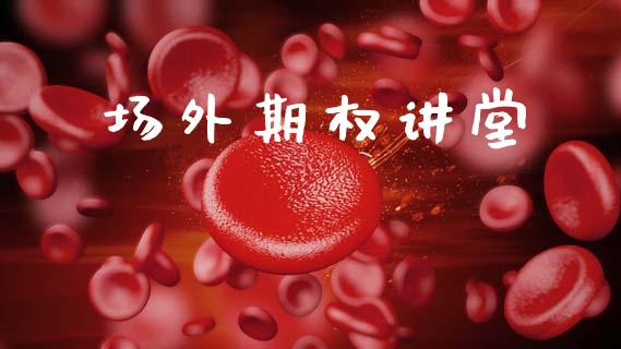 场外期权讲堂_https://www.kuaijiepai.net_新股新闻_第1张