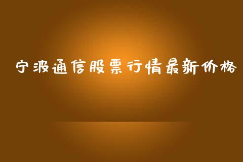 宁波通信股票行情最新价格_https://www.kuaijiepai.net_新股新闻_第1张