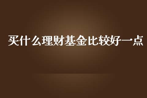 买什么理财基金比较好一点_https://www.kuaijiepai.net_期货理财_第1张