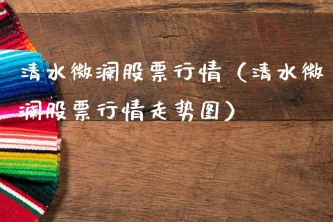 清水微澜股票行情（清水微澜股票行情走势图）_https://www.kuaijiepai.net_新股新闻_第1张