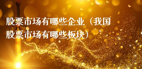 股票市场有哪些企业（我国股票市场有哪些板块）_https://www.kuaijiepai.net_国际股建_第1张