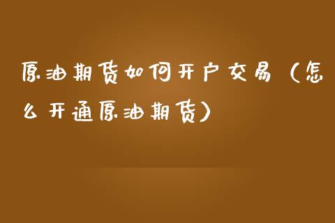 原油期货如何开户交易（怎么开通原油期货）_https://www.kuaijiepai.net_国际期货_第1张