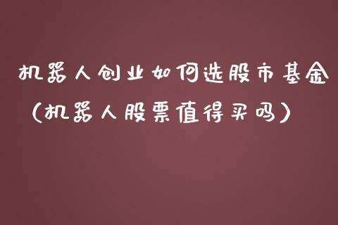 机器人创业如何选股市基金（机器人股票值得买吗）_https://www.kuaijiepai.net_期货理财_第1张