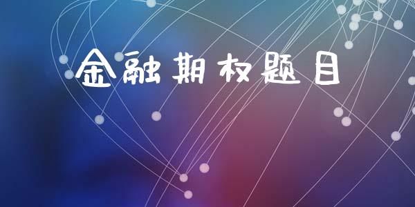 金融期权题目_https://www.kuaijiepai.net_期货资讯_第1张