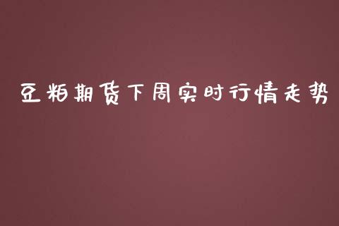 豆粕期货下周实时行情走势_https://www.kuaijiepai.net_国际期货_第1张