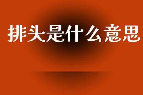 排头是什么意思_https://www.kuaijiepai.net_股票理论_第1张