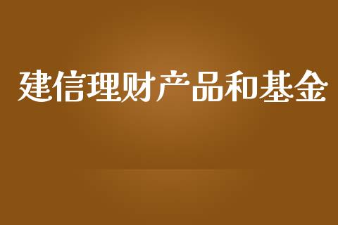 建信理财产品和基金_https://www.kuaijiepai.net_投资理财_第1张
