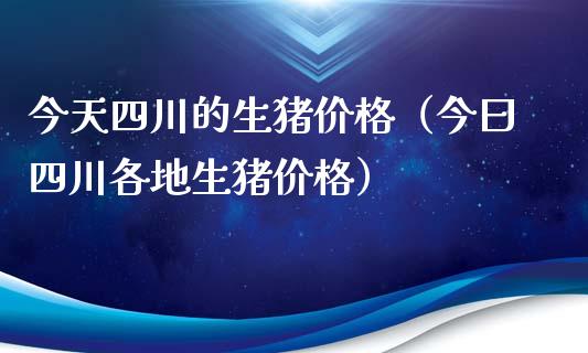 今天四川的生猪价格（今曰四川各地生猪价格）_https://www.kuaijiepai.net_期货资讯_第1张
