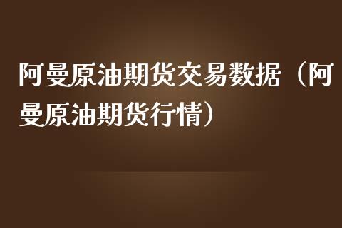 阿曼原油期货交易数据（阿曼原油期货行情）_https://www.kuaijiepai.net_期货资讯_第1张